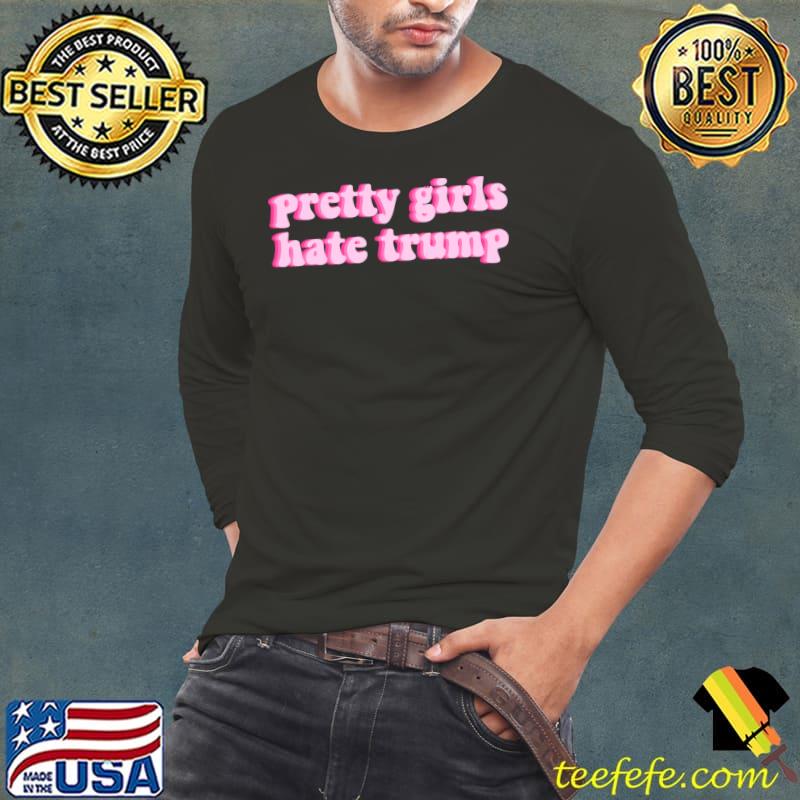 Pretty girls hate trump T-Shirt Long Sleeve Tee Pretty girls hate trump T-Shirt Long Sleeve Tee
