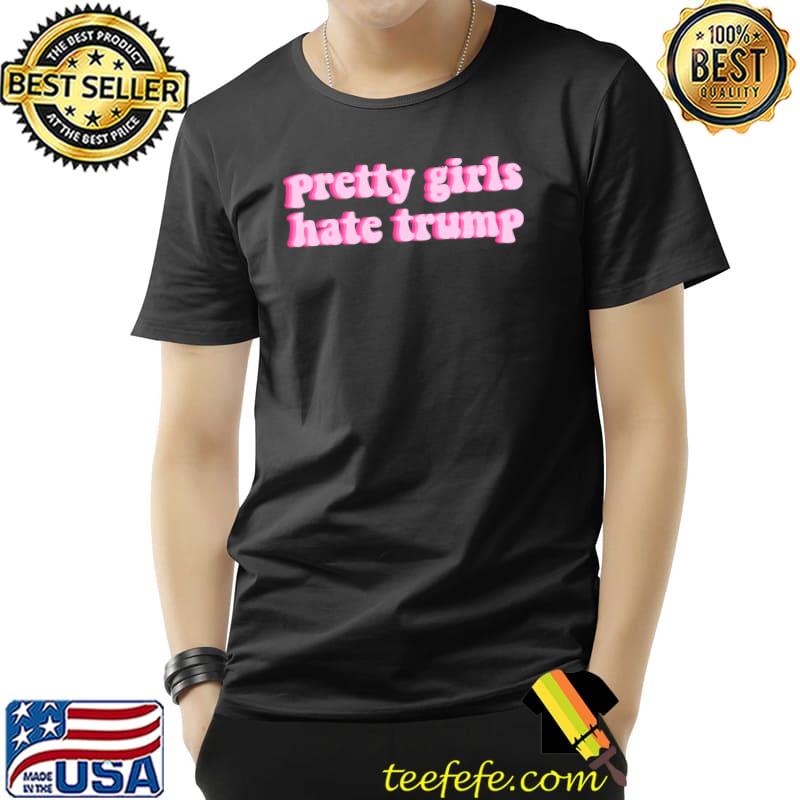 Pretty girls hate trump T-Shirt