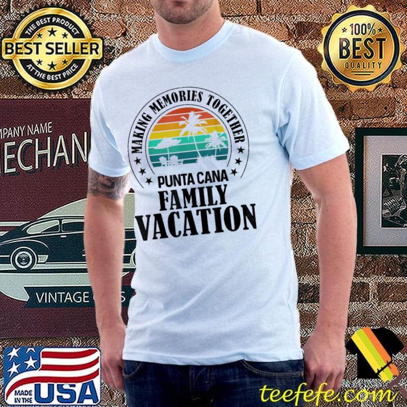 Punta cana family vacation 2022 making memories together classic shirt Punta cana family vacation 2022 making memories together classic shirt