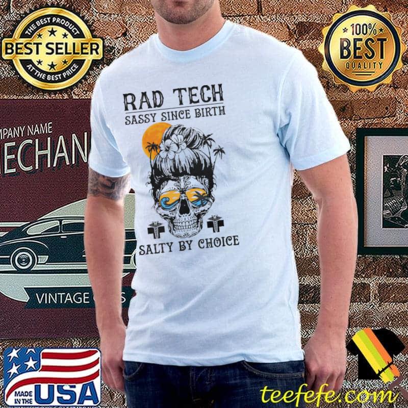 Rad Tech sassy since Birth Salty By choice Skull Shirt