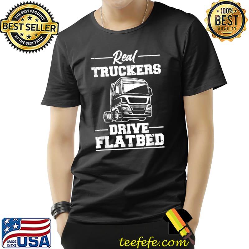 Real Truckers Drive Flatbed Trucker T-Shirt
