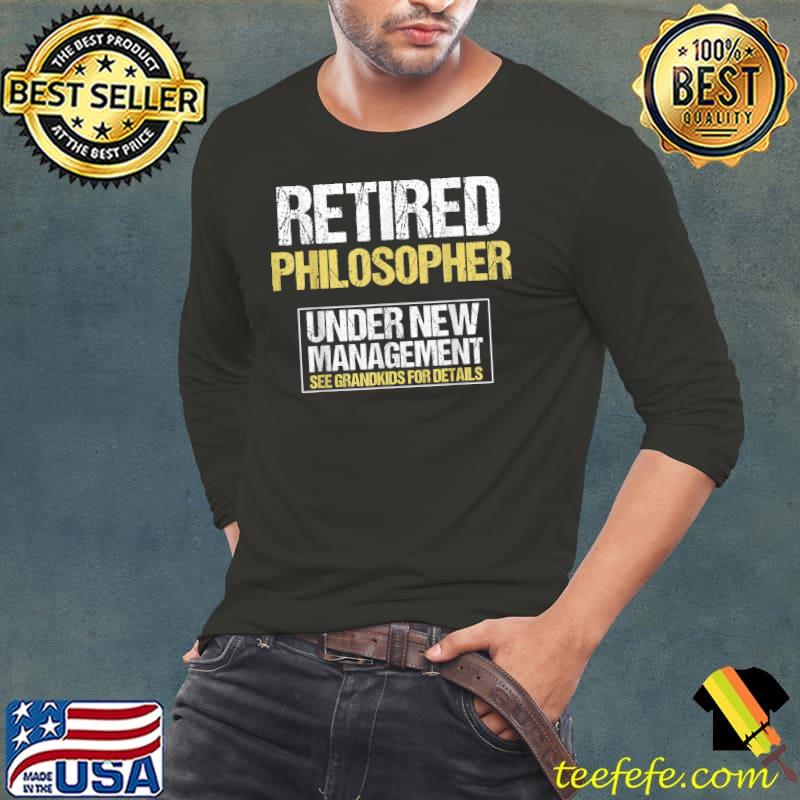 Retired Philosopher Under New Management See Grandkids For Details T-Shirt Long Sleeve Tee Retired Philosopher Under New Management See Grandkids For Details T-Shirt Long Sleeve Tee