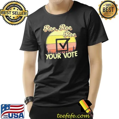 Roe roe roe your vote reproductive rights prochoice shirt