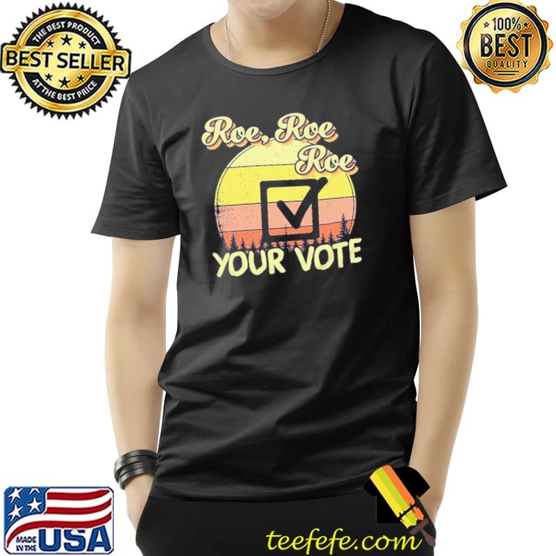 Roe roe roe your vote reproductive rights prochoice shirt