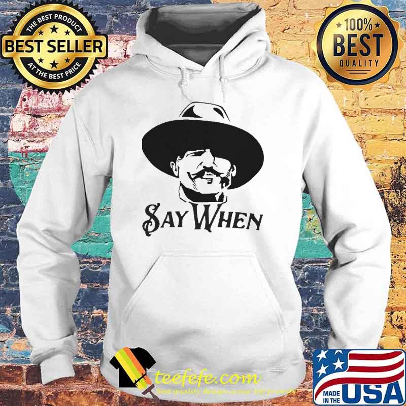 Say When Shirt Hoodie Say When Shirt Hoodie