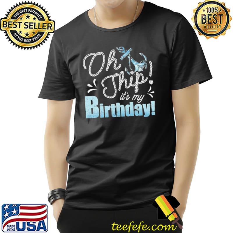 Ship cruise oh ship its my birthday funny cruise lover shirt