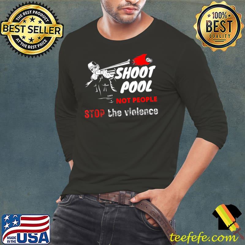 Shoot Pool Not People Stop The Violence PoolBilliard T-Shirt Long Sleeve Tee Shoot Pool Not People Stop The Violence PoolBilliard T-Shirt Long Sleeve Tee