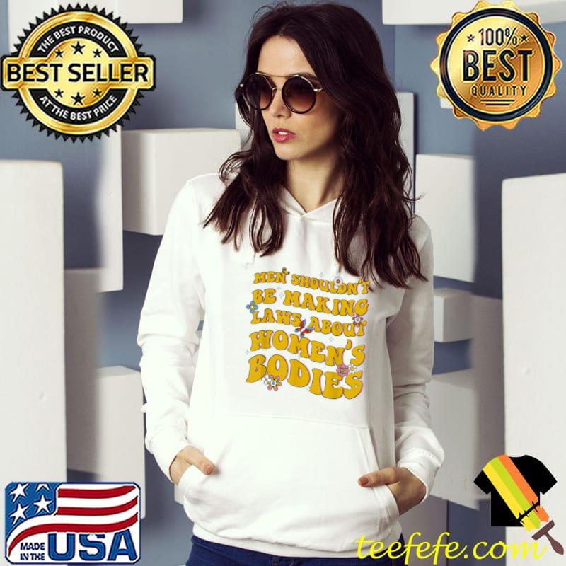 Shouldn't be making laws about women's bodies feminist s Hoodie Shouldn't be making laws about women's bodies feminist s Hoodie