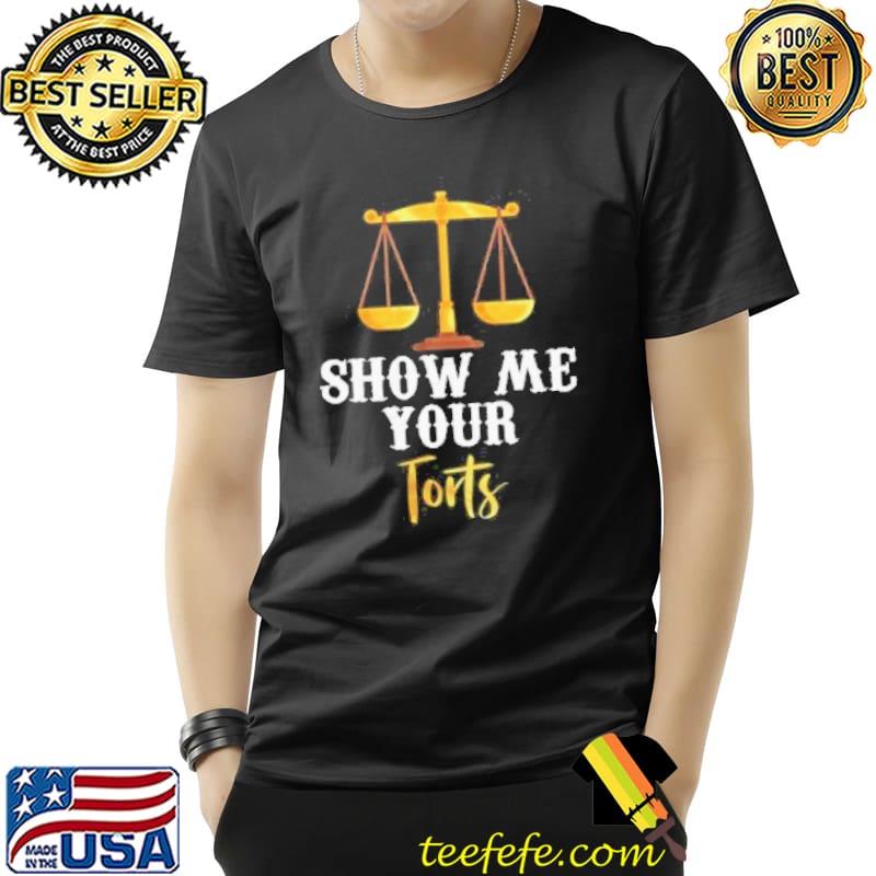 Show me your torts funny lawyer attorney gift shirt