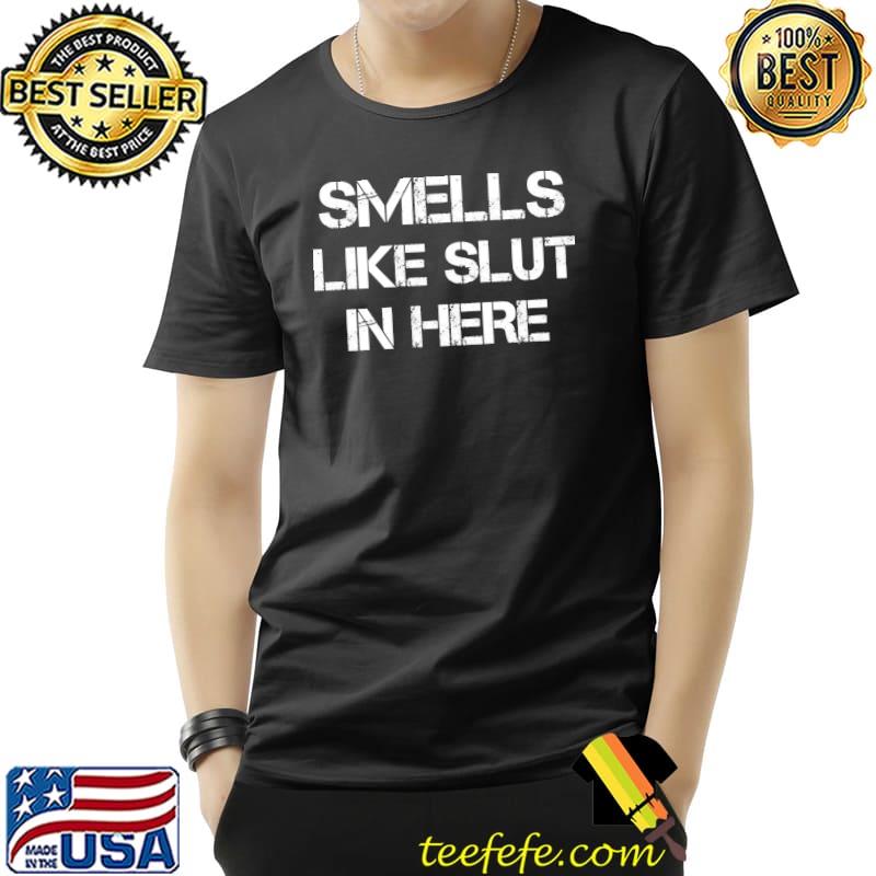 Smells Like Slut In Here T-Shirt Smells Like Slut In Here T-Shirt