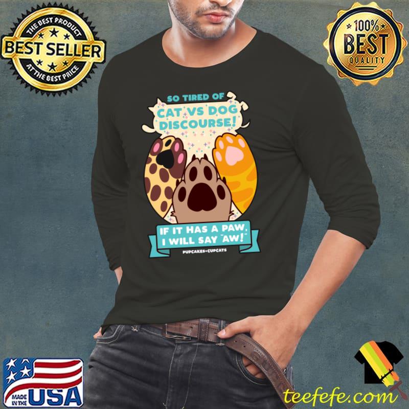 So tired of cat vs dog discourse if it has a paw i will say aw T-Shirt Long Sleeve Tee So tired of cat vs dog discourse if it has a paw i will say aw T-Shirt Long Sleeve Tee