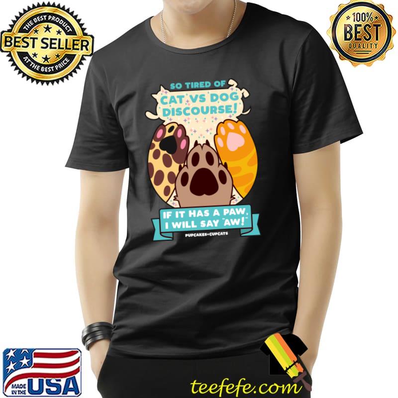 So tired of cat vs dog discourse if it has a paw i will say aw T-Shirt So tired of cat vs dog discourse if it has a paw i will say aw T-Shirt