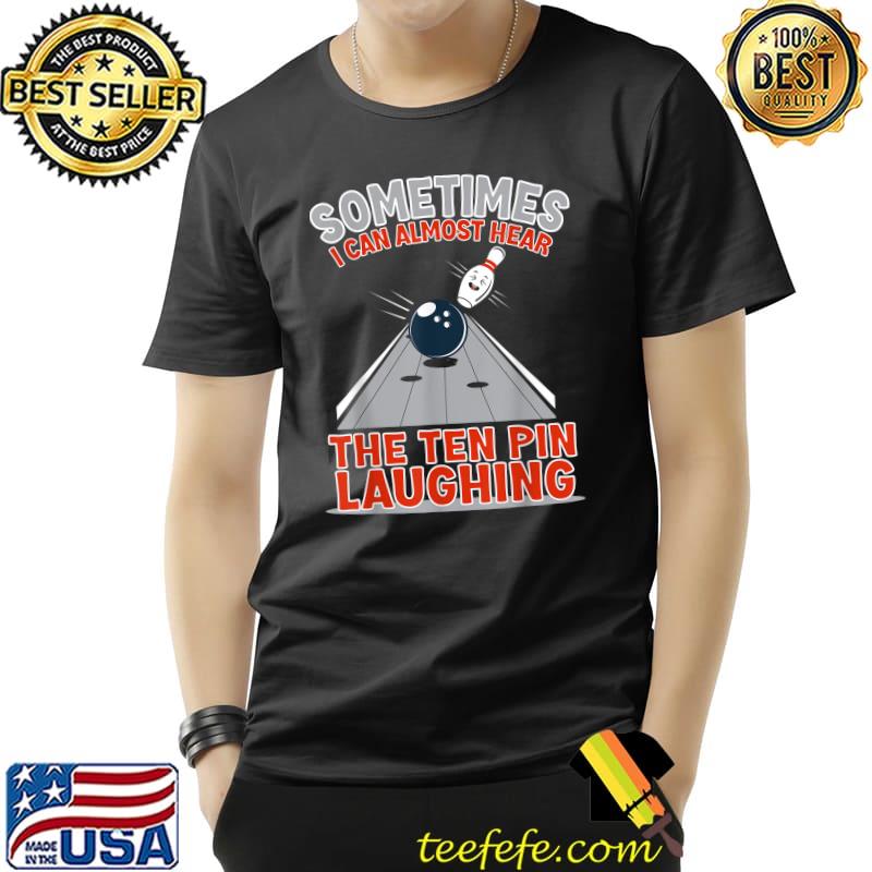Sometimes I Can Almost Hear The Ten Pin Laughing Bowling T-Shirt