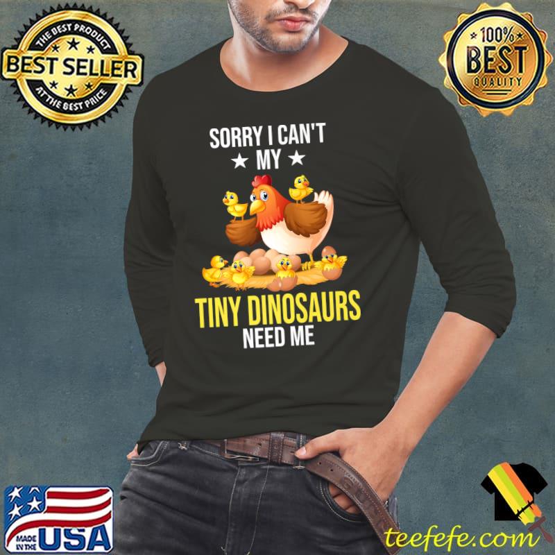 Sorry I can't my tiny dinosaurs need me chickens T-Shirt Long Sleeve Tee Sorry I can't my tiny dinosaurs need me chickens T-Shirt Long Sleeve Tee
