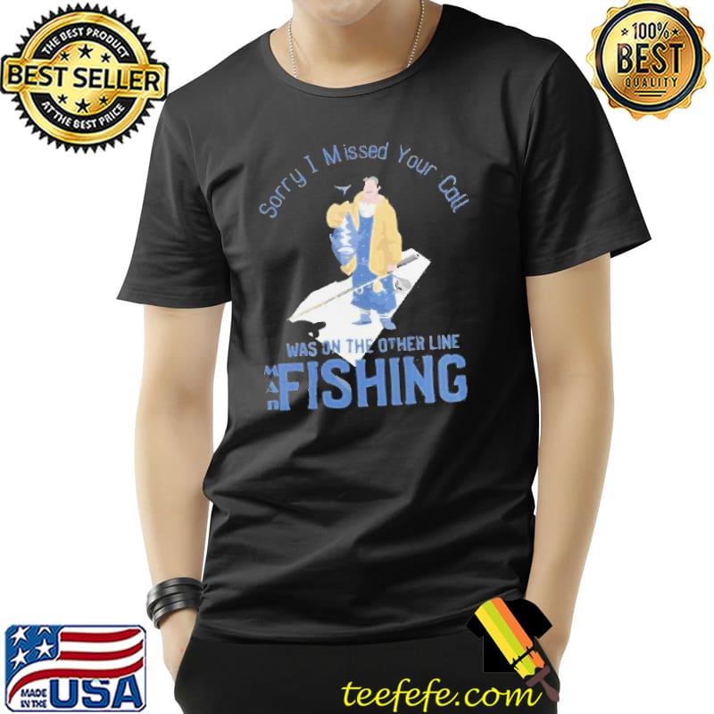 Sorry I missed your call I was on other line fishing shirt