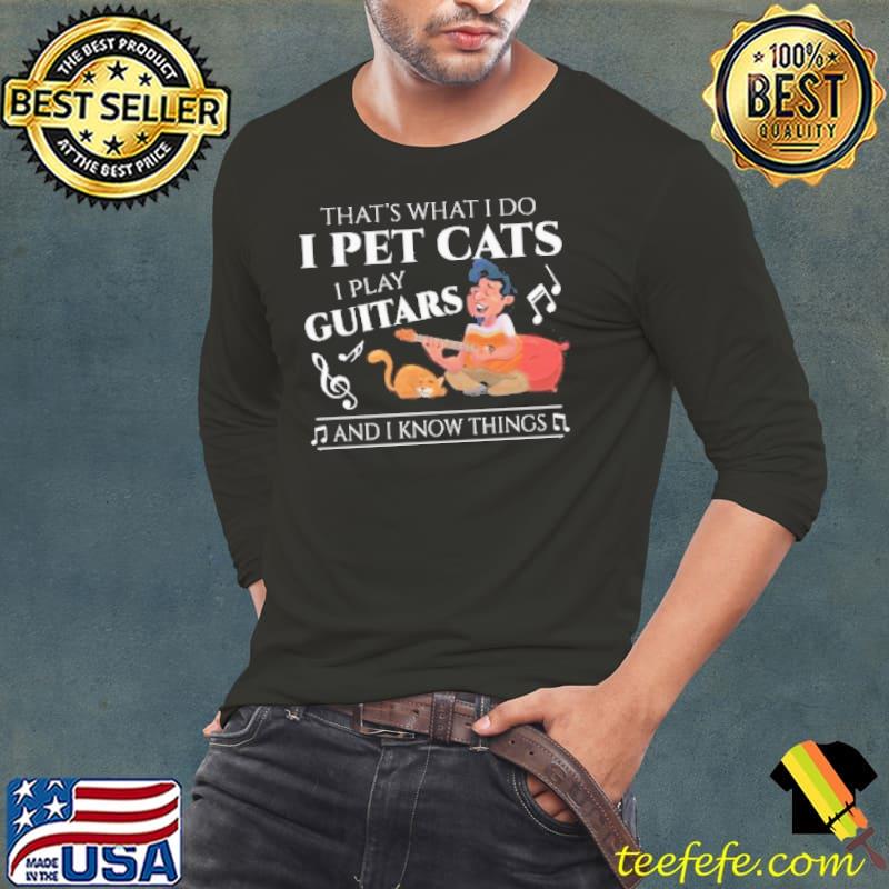 That what I do I pet cats I play guitars I know things shortsleeve s Long Sleeve Tee That what I do I pet cats I play guitars I know things shortsleeve s Long Sleeve Tee