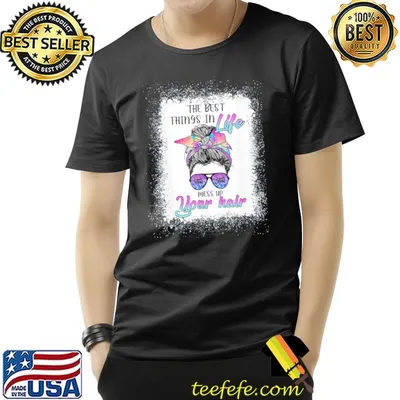 The best things in life mess up your hair bleach tie dye shirt