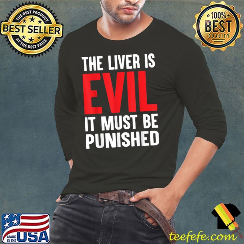 The Liver Is Evil It Must Be Punished T-Shirt Long Sleeve Tee The Liver Is Evil It Must Be Punished T-Shirt Long Sleeve Tee