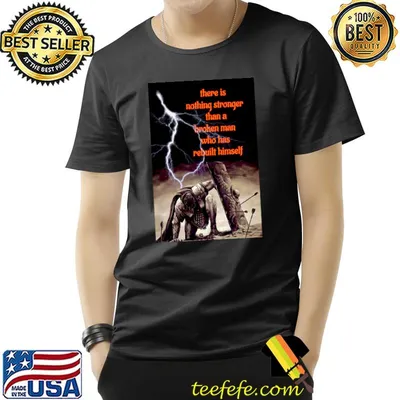 There is nothing stronger than a broken man who has rebuilt himself T-Shirt