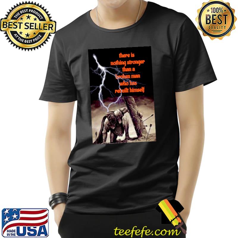 There is nothing stronger than a broken man who has rebuilt himself T-Shirt