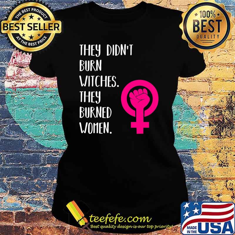 They Didn't Burn Witch They Burned Women T-Shirt Ladies tee They Didn't Burn Witch They Burned Women T-Shirt Ladies tee