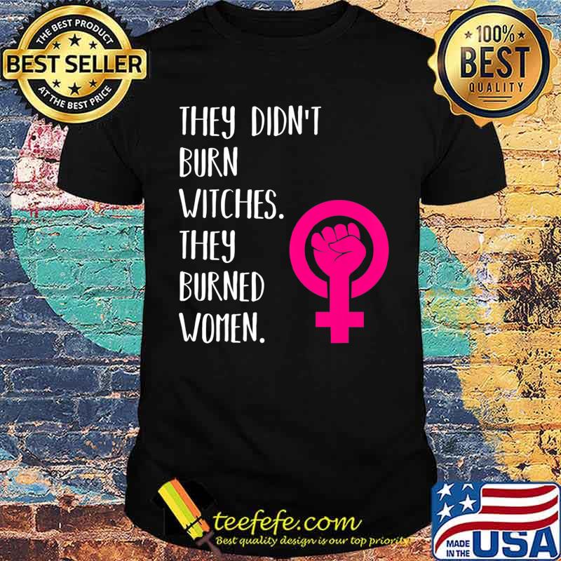 They Didn't Burn Witch They Burned Women T-Shirt
