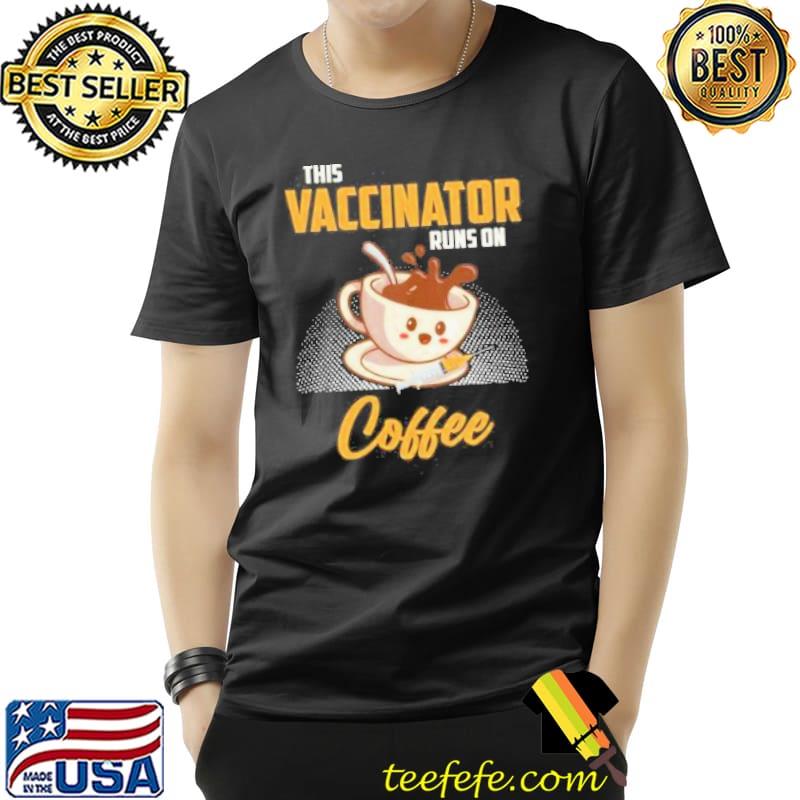 This vaccinator runs on coffee funny vaccination shortsleeve shirt