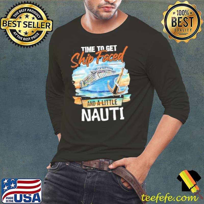 Time to get ship faced and get a little nautI cruising cruise fans shortsleeve s Long Sleeve Tee Time to get ship faced and get a little nautI cruising cruise fans shortsleeve s Long Sleeve Tee