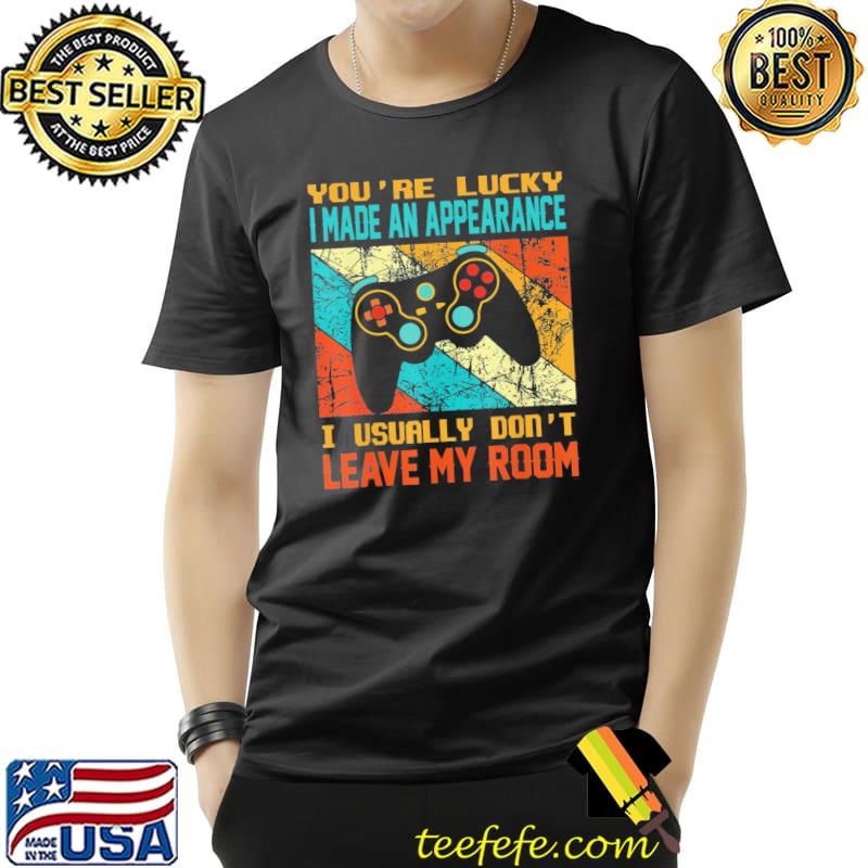 Vintage you're lucky I made an appearance gamer gaming shirt