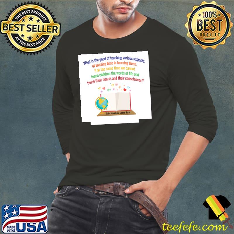 What is the good of teaching various subjects of wasting time in learning them teach children the words of life and thouch T-Shirt Long Sleeve Tee What is the good of teaching various subjects of wasting time in learning them teach children the words of life and thouch T-Shirt Long Sleeve Tee