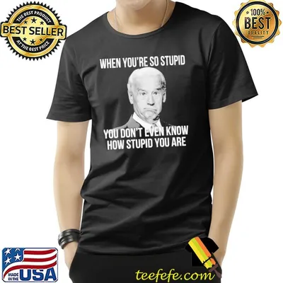 When You're So Stupid Biden Shirt