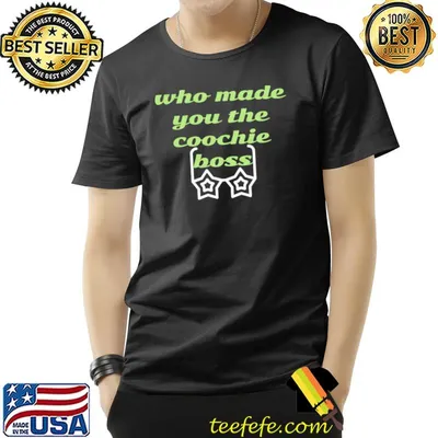 Who made you the coochie boss T-Shirt