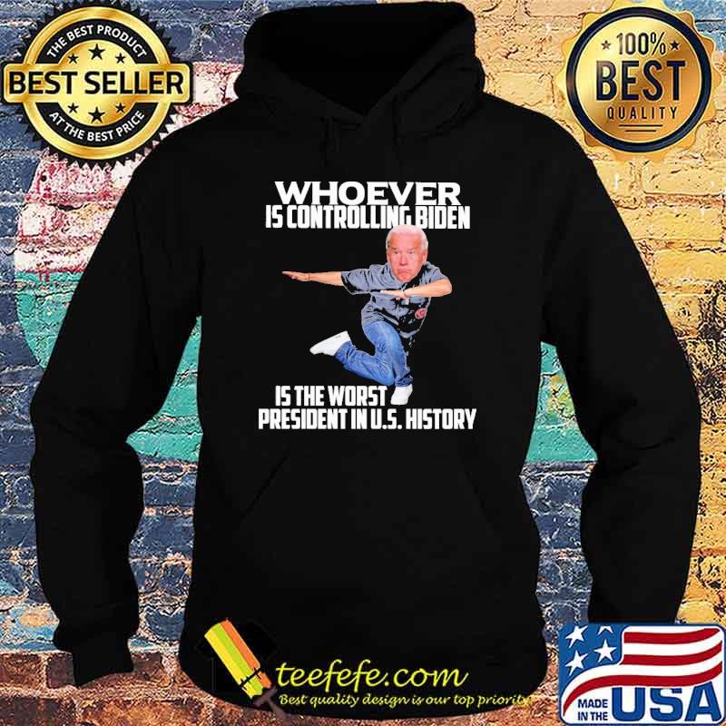 Whoever Is Controlling Biden Is the Worst President In US History Shirt Hoodie Whoever Is Controlling Biden Is the Worst President In US History Shirt Hoodie