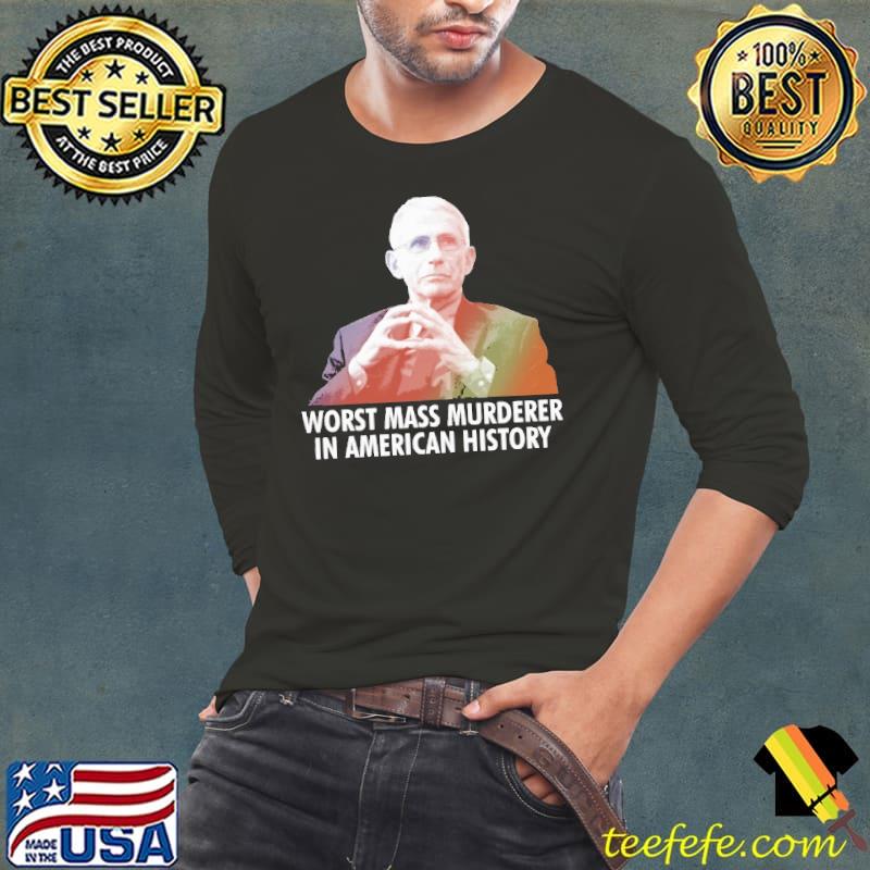 Worst Mass Murderer In american History Fauci Shirt Long Sleeve Tee Worst Mass Murderer In american History Fauci Shirt Long Sleeve Tee