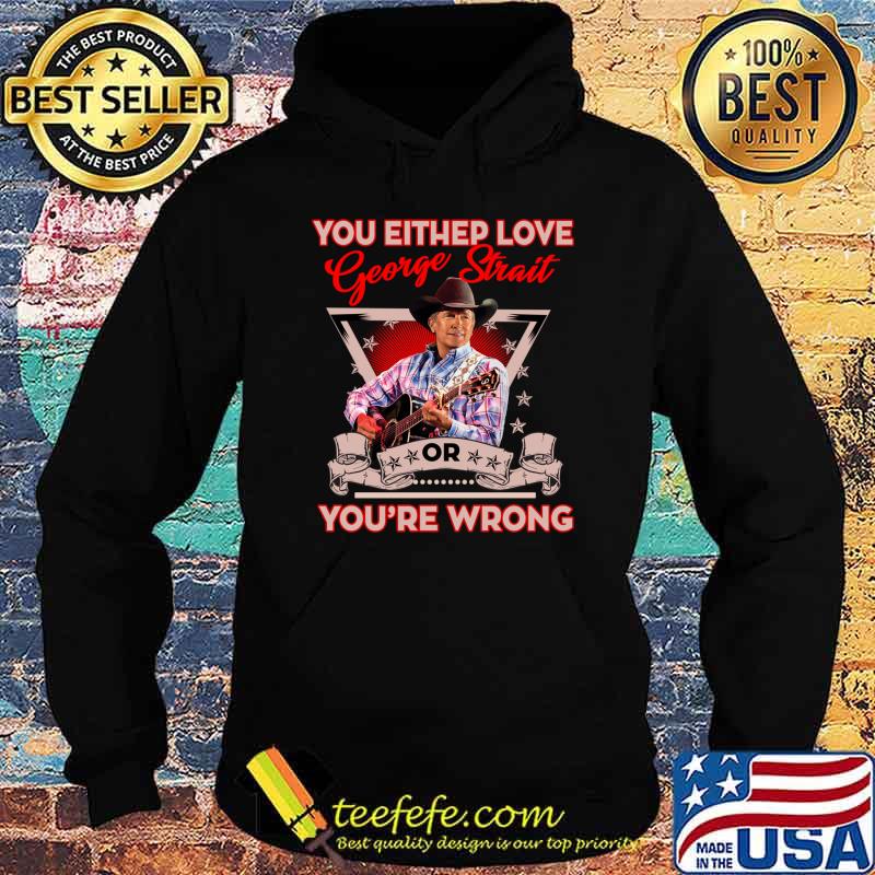 You Either Love Or Youre Wrong George Strait T-Shirt Hoodie You Either Love Or Youre Wrong George Strait T-Shirt Hoodie