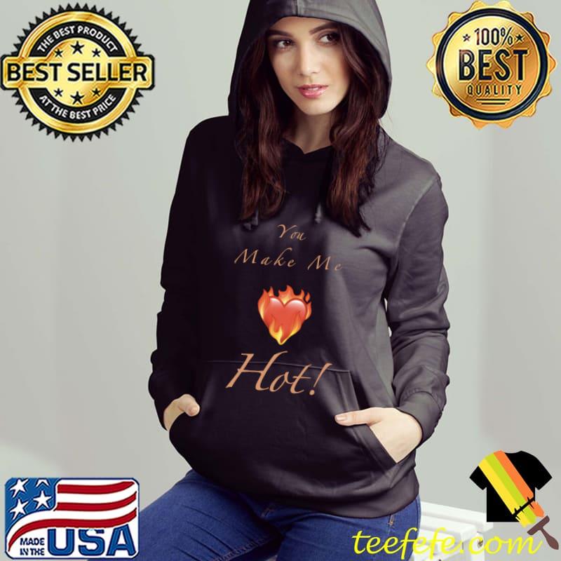 You Make Me Hot! Heart T-Shirt Hoodie You Make Me Hot! Heart T-Shirt Hoodie