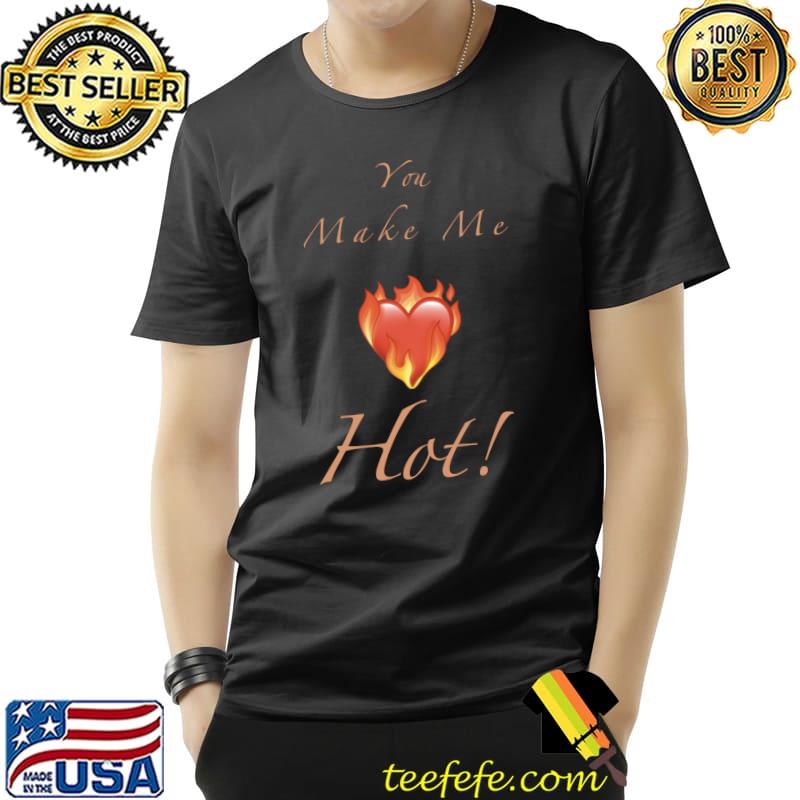 You Make Me Hot! Heart T-Shirt You Make Me Hot! Heart T-Shirt