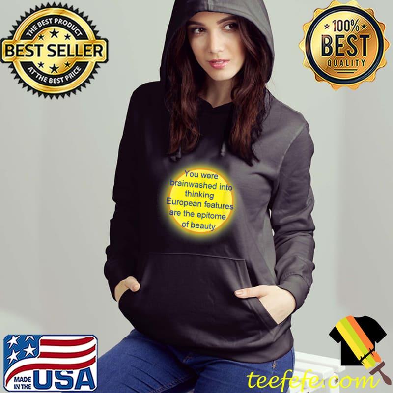 You were brainwashed into thinking european features are the T-Shirt Hoodie You were brainwashed into thinking european features are the T-Shirt Hoodie