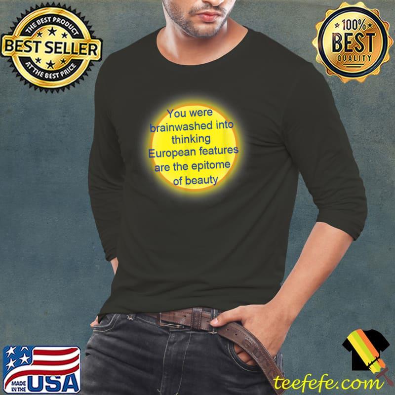 You were brainwashed into thinking european features are the T-Shirt Long Sleeve Tee You were brainwashed into thinking european features are the T-Shirt Long Sleeve Tee