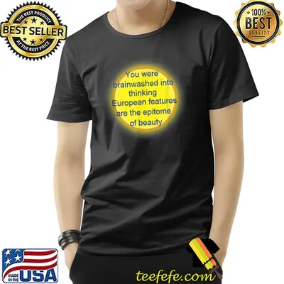 You were brainwashed into thinking european features are the T-Shirt