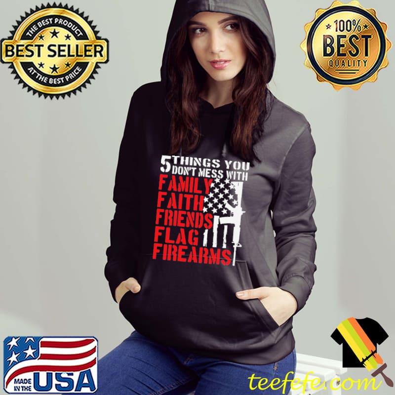 5 Things You Don't Mess With Family Faith Friends Flag Firearms Shirt Hoodie 5 Things You Don't Mess With Family Faith Friends Flag Firearms Shirt Hoodie