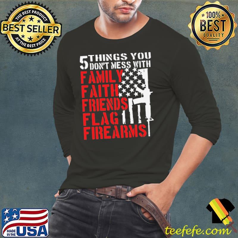 5 Things You Don't Mess With Family Faith Friends Flag Firearms Shirt Long Sleeve Tee 5 Things You Don't Mess With Family Faith Friends Flag Firearms Shirt Long Sleeve Tee