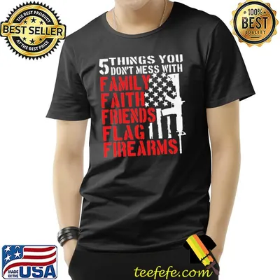 5 Things You Don't Mess With Family Faith Friends Flag Firearms Shirt