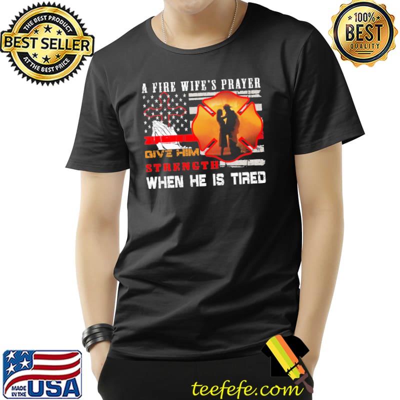 A Fire Wife's Prayer Give Him Strength When He Is Tired Fighter Flag Shirt A Fire Wife's Prayer Give Him Strength When He Is Tired Fighter Flag Shirt