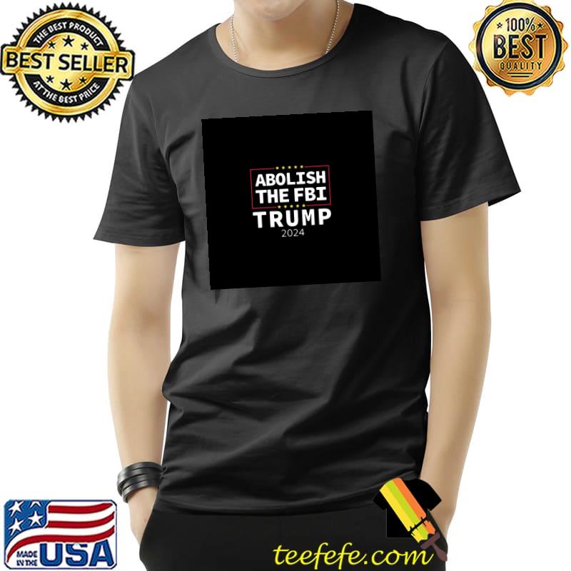 Abolish The FBI Trump 2024 T-shirt