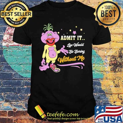 Admit it Life Would Be Boring Without Me Shirt