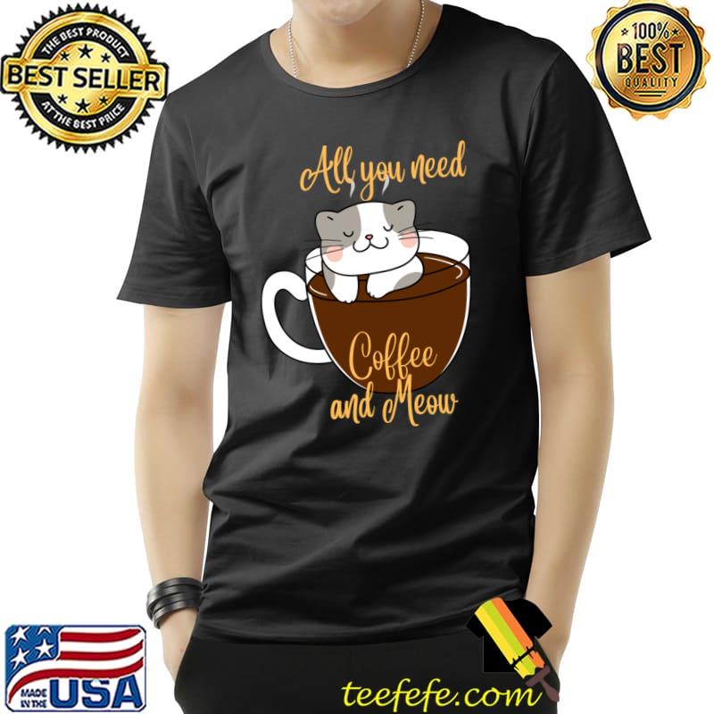 All You Need Coffee And Meow T-Shirt All You Need Coffee And Meow T-Shirt