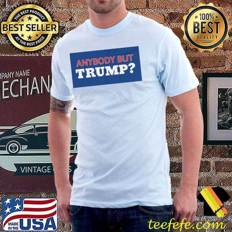 Anybody but Trump Shirt Anybody but Trump Shirt