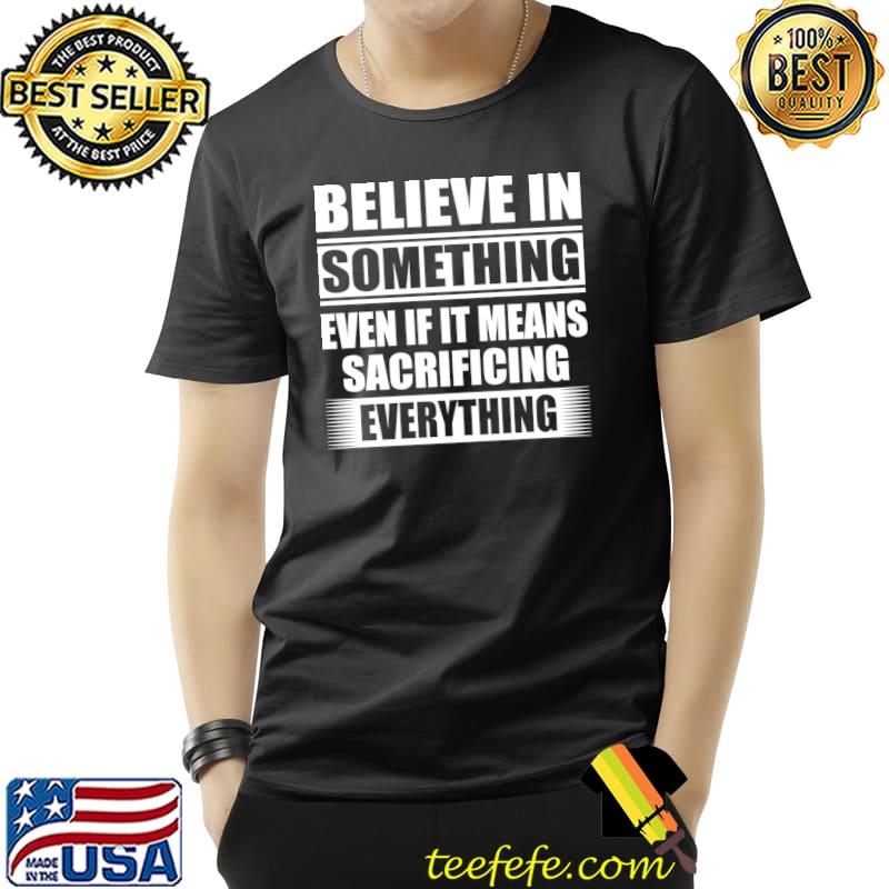Believe in something means sacrificing everything Essential T-Shirt