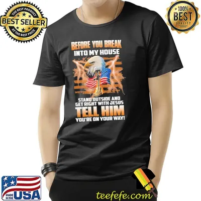 Beofre You Break Into My Horse Stand Outside And Get Right With Jesus Tell Him You're On Your Way Eagle Shirt